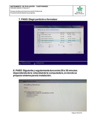 INSTRUMENTO DE EVALUACIÒN - CUESTIONARIO
F08-9534-020/03-12 Versión 1
Proceso de Ejecución de la Formación Profesional
Procedimiento de Gestión de proyectos
Modelo de
Mejora Continua
Página 39 de 40
7. PASO: Elegir partición a formatear
8. PASO: Siguiente y regularmentedura entre 20 a 30 minutos
dependiendode la velocidadde la computadora,en donde se
prepararsistema parala instalación:
 