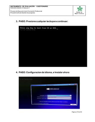 INSTRUMENTO DE EVALUACIÒN - CUESTIONARIO
F08-9534-020/03-12 Versión 1
Proceso de Ejecución de la Formación Profesional
Procedimiento de Gestión de proyectos
Modelo de
Mejora Continua
Página 37 de 40
3. PASO: Presionecualquier teclapara continuar:
4. PASO: Configuracion de idioma, e Instalar ahora
 