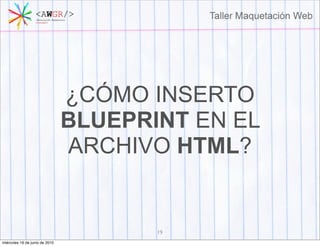 ¿CÓMO INSERTO
                                BLUEPRINT EN EL
                                ARCHIVO HTML?


                                       19
miércoles 16 de junio de 2010
 