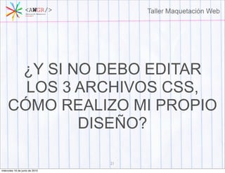 ¿Y SI NO DEBO EDITAR
       LOS 3 ARCHIVOS CSS,
     CÓMO REALIZO MI PROPIO
             DISEÑO?

                                21
miércoles 16 de junio de 2010
 