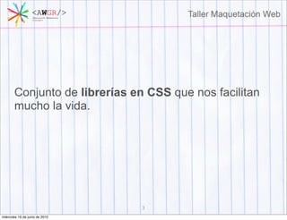 Conjunto de librerías en CSS que nos facilitan
       mucho la vida.




                                3
miércoles 16 de junio de 2010
 