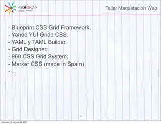 - Blueprint CSS Grid Framework.
       - Yahoo YUI Gridd CSS.
       - YAML y TAML Builder.
       - Grid Designer.
       - 960 CSS Grid System.
       - Marker CSS (made in Spain)
       - ...




                                 7
miércoles 16 de junio de 2010
 
