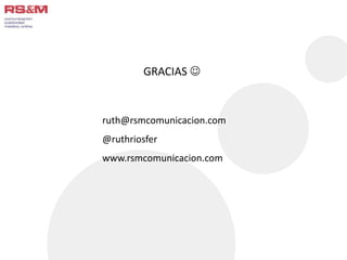 GRACIAS  
ruth@rsmcomunicacion.com 
@ruthriosfer 
www.rsmcomunicacion.com 
