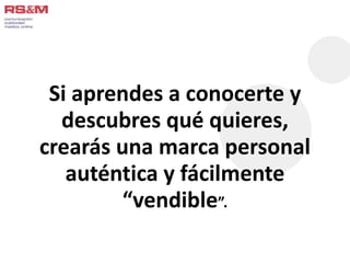 Si aprendes a conocerte y 
descubres qué quieres, 
crearás una marca personal 
auténtica y fácilmente 
“vendible”. 
 