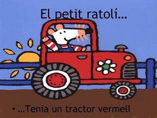 El petit ratol í… … Tenia un tractor vermell 