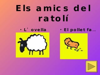 Els amics del ratol í L’ovella fa… El pollet fa… 