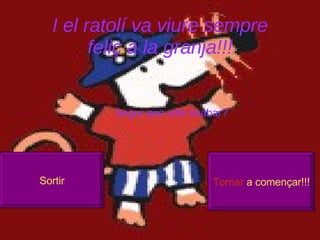 I el ratol í va viure sempre feliç a la granja!!! Sortir Tornar  a començar!!! Segur que vols acabar? 