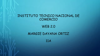 INSTITUTO TECNICO NACIONAL DE
COMERCIO
WEB 2.0
MARGIE DAYANA ORTIZ
11A
 