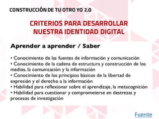 CRITERIOS PARA DESARROLLAR
NUESTRA IDENTIDAD DIGITAL
Fuente
CONSTRUCCIÓNDE TU OTRO YO 2.0
 