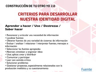 CRITERIOS PARA DESARROLLAR
NUESTRA IDENTIDAD DIGITAL
CONSTRUCCIÓNDE TU OTRO YO 2.0
Fuente
 