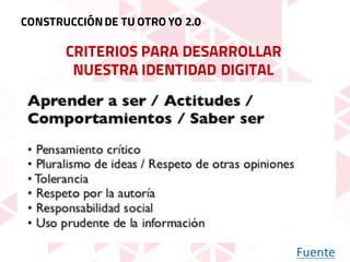 CRITERIOS PARA DESARROLLAR
NUESTRA IDENTIDAD DIGITAL
CONSTRUCCIÓNDE TU OTRO YO 2.0
Fuente
 