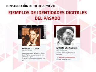 EJEMPLOS DE IDENTIDADES DIGITALES
DEL PASADO
CONSTRUCCIÓNDE TU OTRO YO 2.0
 