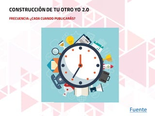 FRECUENCIA: ¿CADA CUANDO PUBLICARÁS?
Fuente
CONSTRUCCIÓNDE TU OTRO YO 2.0
 
