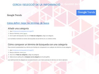 BLOQUE	A:	Gestión	de	la	información
Cómo	definir	mejor	los	términos	de	busca
Google	Trends
CERCA	I	SELECCIÓ	DE	LA	INFORMACIÓ
 