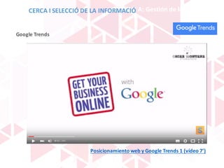 BLOQUE	A:	Gestión	de	la	información
Posicionamiento	web	y	Google	Trends 1	(vídeo	7’)
Google	Trends
CERCA	I	SELECCIÓ	DE	LA	INFORMACIÓ
 