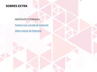 SOBRES EXTRA
HOOTSUITE	TUTORIALES:
Tutorial	muy	currado	de	Hootsuite
Video	tutorial	de	Hootsuite
 