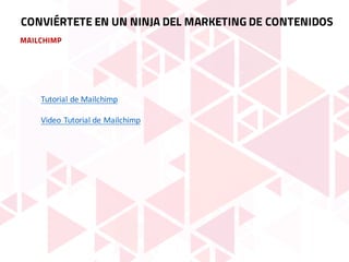 MAILCHIMP
CONVIÉRTETE EN UN NINJA DEL MARKETING DE CONTENIDOS
Tutorial	de	Mailchimp
Video	Tutorial	de	Mailchimp
 