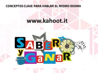 CONCEPTOS CLAVE PARA HABLAR EL MISMO IDIOMA
www.kahoot.it
 