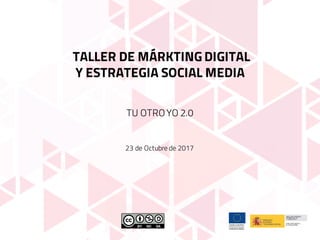 TALLER DE MÁRKTING DIGITAL
Y ESTRATEGIA SOCIAL MEDIA
TU OTRO YO 2.0
23 de Octubre de 2017
 