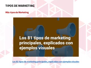 Más tiposde Marketing
TIPOS DE MARKETING
Los	81	tipos	de	marketing	principales,	explicados	con	ejemplos	visuales
 