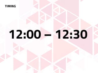 TIMING
12:00 – 12:30
 
