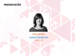 PRESENTACIÓN
NEUS BURCH
neusburch@gmail.com
@Neus_BS
 