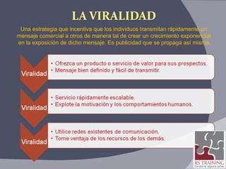 Una estrategia que incentiva que los individuos transmitan rápidamente un  mensaje comercial a otros de manera tal de crear un crecimiento exponencial  en la exposición de dicho mensaje. Es publicidad que se propaga así misma. 