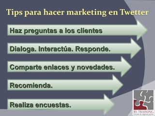 Haz preguntas a los clientes Dialoga. Interactúa. Responde. Comparte enlaces y novedades. Recomienda. Realiza encuestas. 