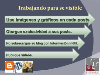 Use imágenes y gráficos en cada posts. Otorgue exclusividad a sus posts. No sobrecargue su blog con información inútil. Publique videos. 