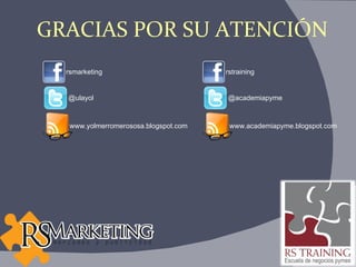 GRACIAS POR SU ATENCIÓN rsmarketing @ulayol www.yolmerromerososa.blogspot.com rstraining @academiapyme www.academiapyme.blogspot.com 