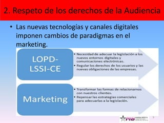 • Las nuevas tecnologías y canales digitales
imponen cambios de paradigmas en el
marketing.
9
2. Respeto de los derechos de la Audiencia
 