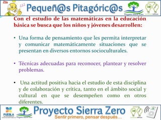 Con el estudio de las matemáticas en la educación
básica se busca que los niños y jóvenes desarrollen:
• Una forma de pens...