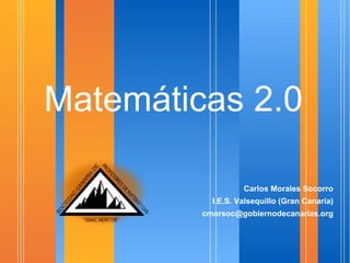Matemáticas 2.0 <ul><li>Carlos Morales Socorro </li></ul><ul><li>I.E.S. Valsequillo (Gran Canaria)‏ </li></ul><ul><li>[ema...