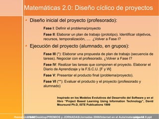 Matemáticas 2.0: Diseño cíclico de proyectos <ul><li>Diseño inicial del proyecto (profesorado): </li></ul><ul><ul><ul><li>...
