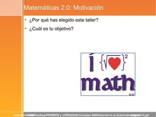 Matemáticas 2.0: Motivación <ul><li>¿Por qué has elegido este taller? </li></ul><ul><li>¿Cuál es tu objetivo? </li></ul>