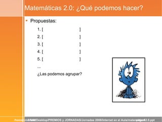 Matemáticas 2.0: ¿Qué podemos hacer? <ul><li>Propuestas: </li></ul><ul><ul><li>1. [    ] </li></ul></ul><ul><ul><li>2. [  ...