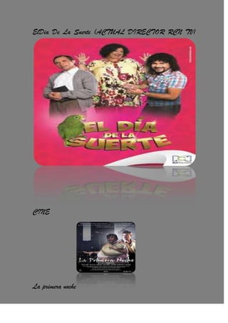 ElDia De La Suerte (ACTUAL DIRECTOR RCN TV)
CINE
La primera noche
 