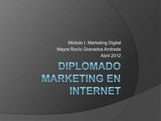 Módulo I. Marketing Digital
Mayra Rocío Granados Andrade
                     Abril 2012
 