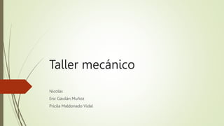Taller mecánico
Nicolás
Eric Gavilán Muñoz
Pricila Maldonado Vidal
 