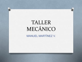 TALLER
MECÁNICO
MANUEL MARTÍNEZ V.
 