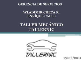 GERENCIA DE SERVICIOS WLADIMIR CHECA R. ENRÍQUE CALLE TALLER MECÁNICO  TALLERNIC 15/06/2011 