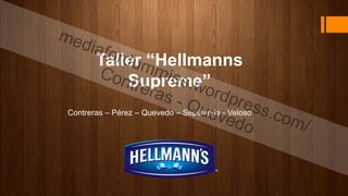 Taller “Hellmanns 
Supreme” 
Contreras – Pérez – Quevedo – Sepúlveda - Veloso 
 