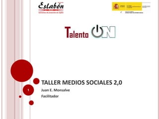 TALLER MEDIOS SOCIALES 2,0
Juan E. Monsalve
Facilitador
1
 