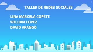 TALLER DE REDES SOCIALES
LINA MARCELA COPETE
WILLIAM LOPEZ
DAVID ARANGO
1
 
