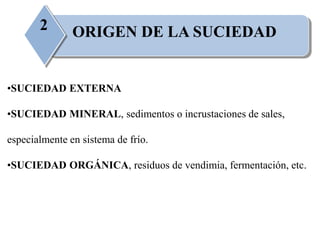 ORIGEN DE LA SUCIEDAD2
•SUCIEDAD EXTERNA
•SUCIEDAD MINERAL, sedimentos o incrustaciones de sales,
especialmente en sistema de frío.
•SUCIEDAD ORGÁNICA, residuos de vendimia, fermentación, etc.
 