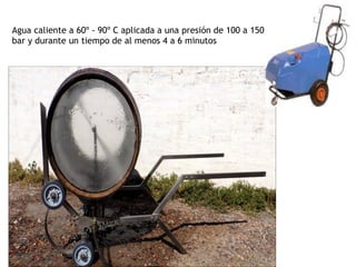 Agua caliente a 60º - 90º C aplicada a una presión de 100 a 150
bar y durante un tiempo de al menos 4 a 6 minutos
 