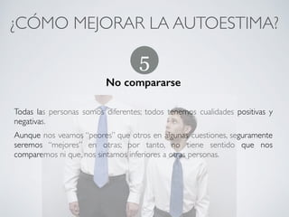 ¿CÓMO MEJORAR LA AUTOESTIMA?	
Hacernos conscientes de los logros o éxitos
!
Una forma de mejorar nuestra imagen relacionada con ese “observar lo
bueno” consiste en hacernos conscientes de los logros o éxitos que tuvimos
en el pasado e intentar tener nuevos éxitos en el futuro
4
CONECTA!
Perfecciona tus habilidades sociales
 