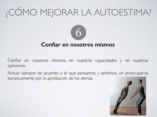 ¿CÓMO MEJORAR LA AUTOESTIMA?	
No compararse
!
Todas las personas somos diferentes; todos tenemos cualidades positivas y
negativas. 	
Aunque nos veamos “peores” que otros en algunas cuestiones, seguramente
seremos “mejores” en otras; por tanto, no tiene sentido que nos
comparemos ni que, nos sintamos inferiores a otras personas.
5
CONECTA!
Perfecciona tus habilidades sociales
 