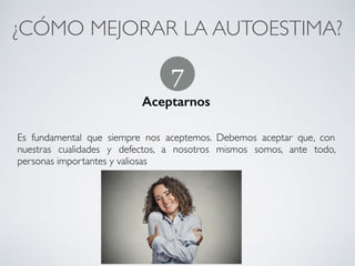 ¿CÓMO MEJORAR LA AUTOESTIMA?	
Conﬁar en nosotros mismos
!
Conﬁar en nosotros mismos, en nuestras capacidades y en nuestras
opiniones. 	
Actuar siempre de acuerdo a lo que pensamos y sentimos, sin preocuparse
excesivamente por la aprobación de los demás.
6
CONECTA!
Perfecciona tus habilidades sociales
 