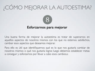 ¿CÓMO MEJORAR LA AUTOESTIMA?	
Aceptarnos
!
Es fundamental que siempre nos aceptemos. Debemos aceptar que, con
nuestras cualidades y defectos, a nosotros mismos somos, ante todo,
personas importantes y valiosas
7
CONECTA!
Perfecciona tus habilidades sociales
 